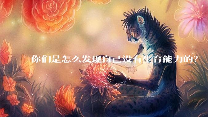 你们是怎么发现自己没有生育能力的？