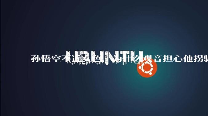 孙悟空不近女色，为什么观音担心他拐骗龙女？